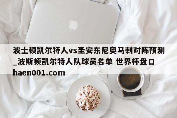 波士顿凯尔特人vs圣安东尼奥马刺对阵预测_波斯顿凯尔特人队球员名单 世界杯盘口 haen001.com
