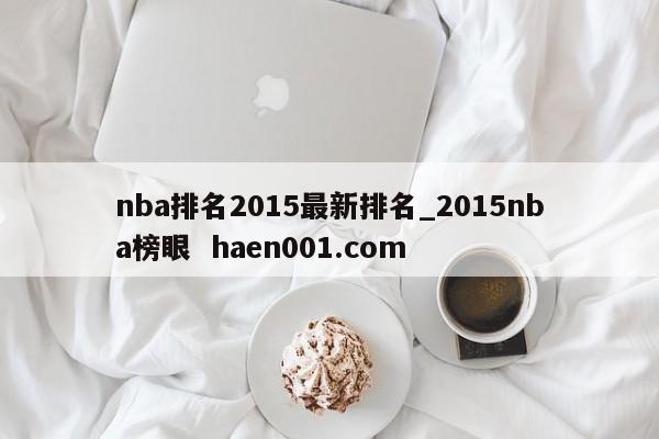 nba排名2015最新排名_2015nba榜眼 haen001.com