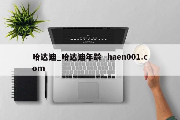 哈达迪_哈达迪年龄 haen001.com