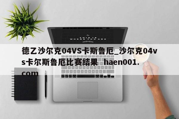 德乙沙尔克04VS卡斯鲁厄_沙尔克04vs卡尔斯鲁厄比赛结果 haen001.com