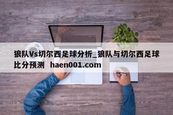 狼队Vs切尔西足球分析_狼队与切尔西足球比分预测 haen001.com