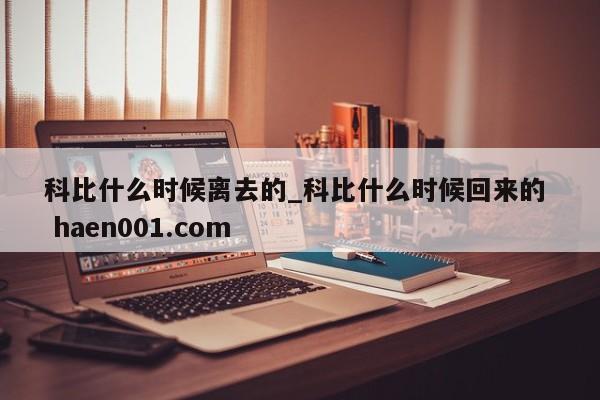 科比什么时候离去的_科比什么时候回来的 haen001.com