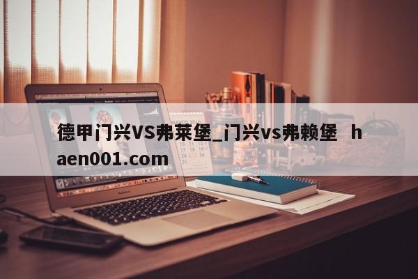 德甲门兴VS弗莱堡_门兴vs弗赖堡 haen001.com