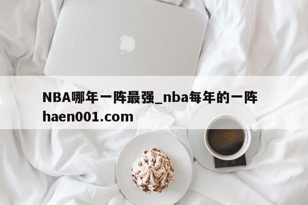 NBA哪年一阵最强_nba每年的一阵  haen001.com