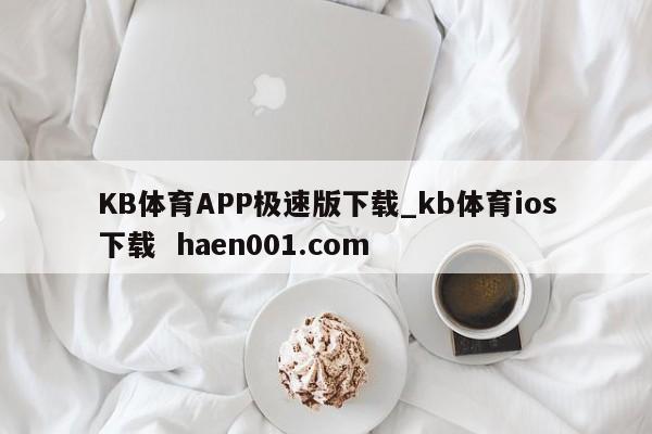 KB体育APP极速版下载_kb体育ios下载  haen001.com