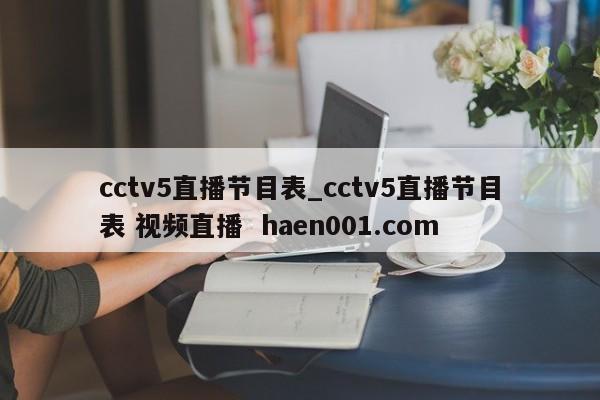 cctv5直播节目表_cctv5直播节目表 视频直播 haen001.com