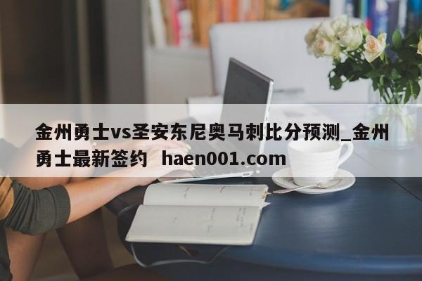 金州勇士vs圣安东尼奥马刺比分预测_金州勇士最新签约 haen001.com