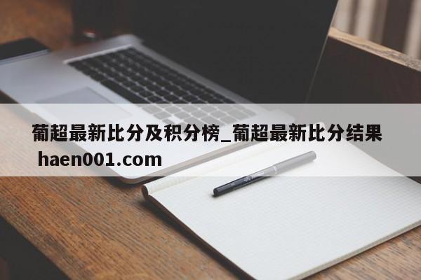 葡超最新比分及积分榜_葡超最新比分结果  haen001.com