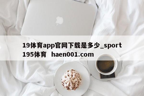 19体育app官网下载是多少_sport195体育 haen001.com