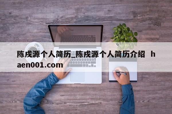 陈戍源个人简历_陈戍源个人简历介绍  haen001.com