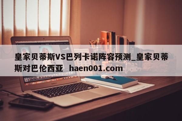皇家贝蒂斯VS巴列卡诺阵容预测_皇家贝蒂斯对巴伦西亚 haen001.com