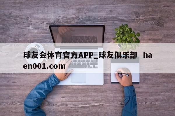 球友会体育官方APP_球友俱乐部 haen001.com