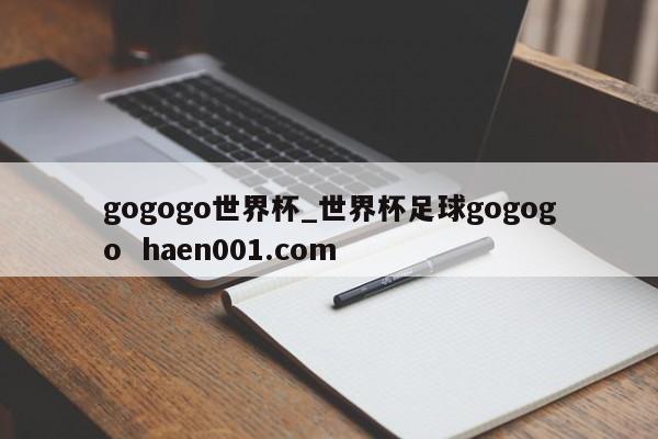 gogogo世界杯_世界杯足球gogogo  haen001.com