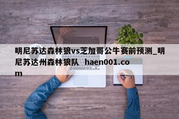 明尼苏达森林狼vs芝加哥公牛赛前预测_明尼苏达州森林狼队 haen001.com