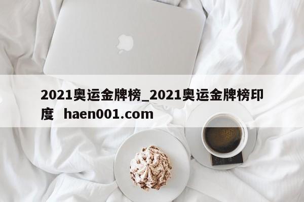 2021奥运金牌榜_2021奥运金牌榜印度 haen001.com