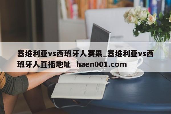 塞维利亚vs西班牙人赛果_塞维利亚vs西班牙人直播地址 haen001.com