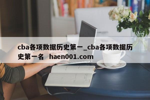 cba各项数据历史第一_cba各项数据历史第一名  haen001.com