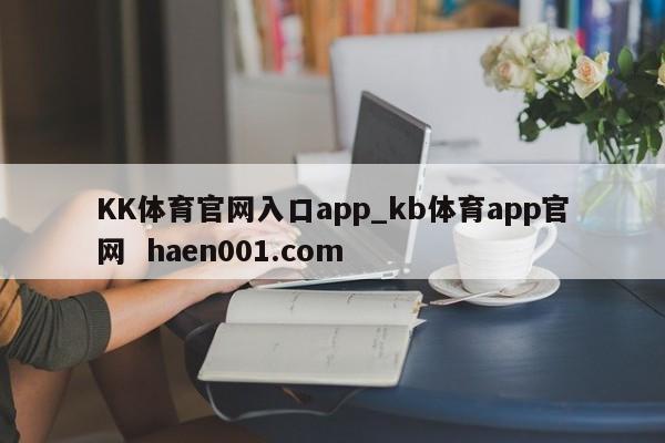 KK体育官网入口app_kb体育app官网 haen001.com