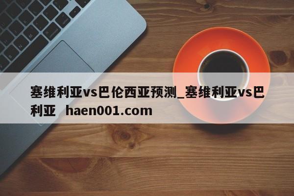 塞维利亚vs巴伦西亚预测_塞维利亚vs巴利亚 haen001.com