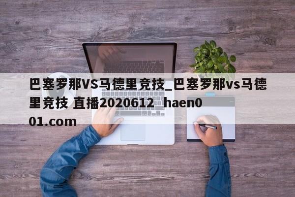 巴塞罗那VS马德里竞技_巴塞罗那vs马德里竞技 直播2020612 haen001.com
