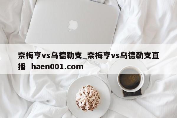 奈梅亨vs乌德勒支_奈梅亨vs乌德勒支直播 haen001.com