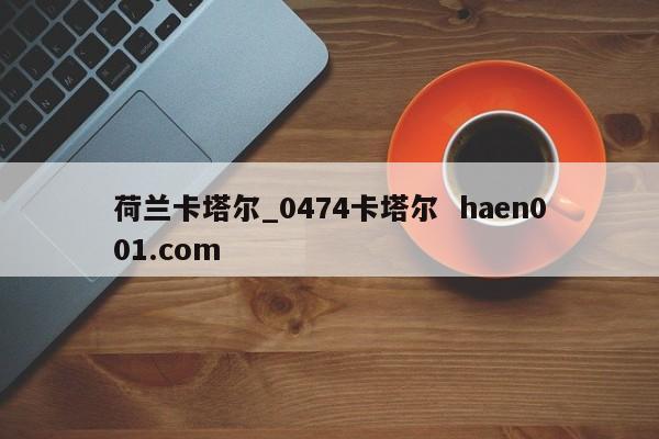 荷兰卡塔尔_0474卡塔尔  haen001.com