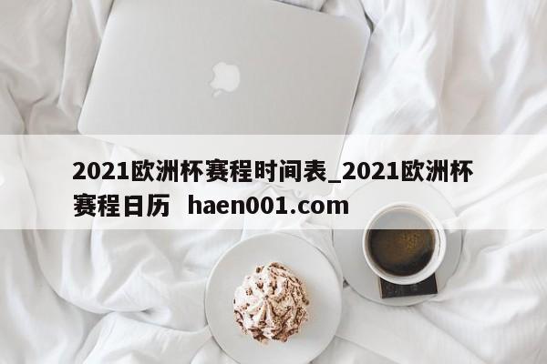2021欧洲杯赛程时间表_2021欧洲杯赛程日历 haen001.com