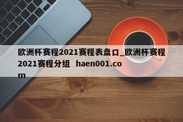 欧洲杯赛程2021赛程表盘口_欧洲杯赛程2021赛程分组 haen001.com