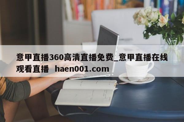意甲直播360高清直播免费_意甲直播在线观看直播 haen001.com