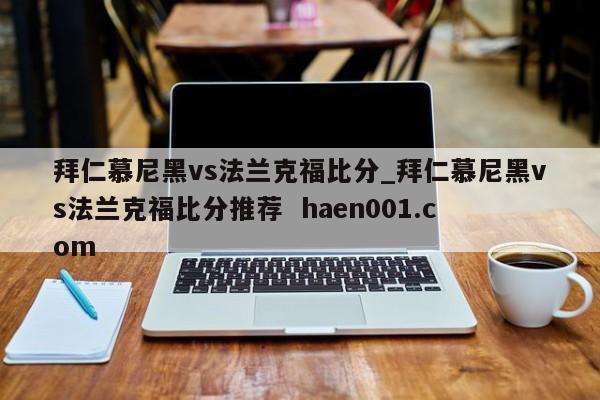 拜仁慕尼黑vs法兰克福比分_拜仁慕尼黑vs法兰克福比分推荐 haen001.com