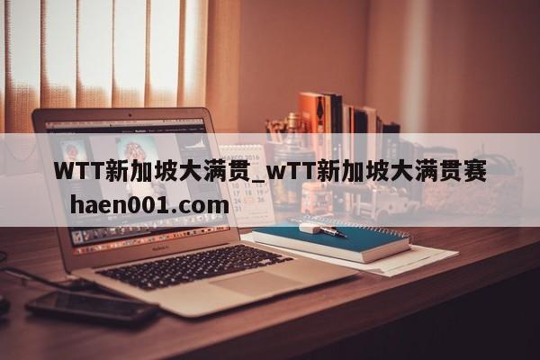 WTT新加坡大满贯_wTT新加坡大满贯赛  haen001.com