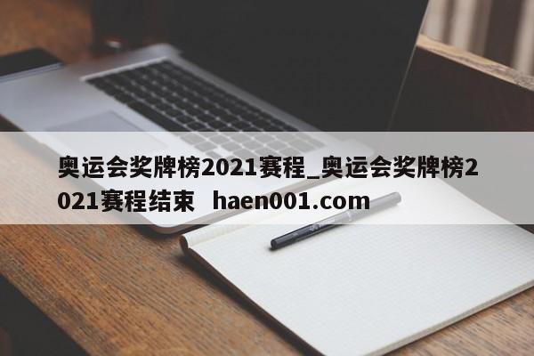 奥运会奖牌榜2021赛程_奥运会奖牌榜2021赛程结束 haen001.com