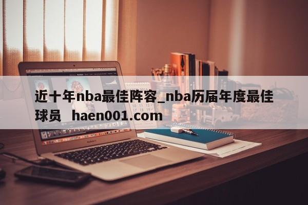 近十年nba最佳阵容_nba历届年度最佳球员  haen001.com