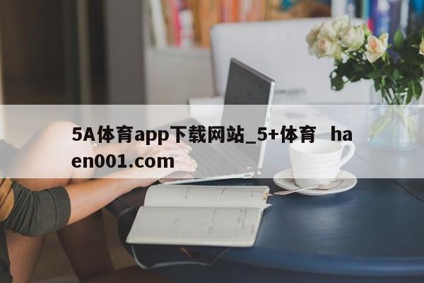 5A体育app下载网站_5+体育 haen001.com