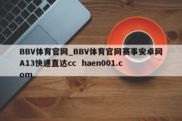BBV体育官网_BBV体育官网赛事安卓网A13快速直达cc haen001.com
