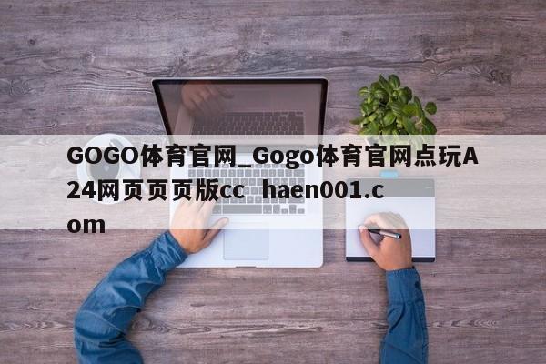 GOGO体育官网_Gogo体育官网点玩A24网页页页版cc  haen001.com