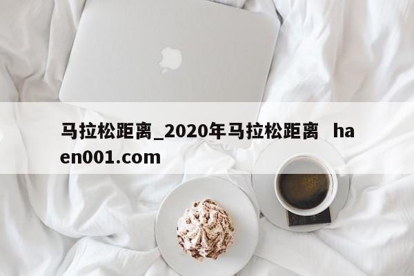马拉松距离_2020年马拉松距离 haen001.com