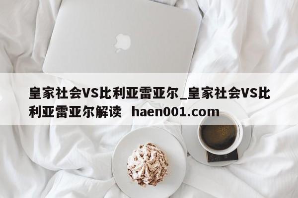 皇家社会VS比利亚雷亚尔_皇家社会VS比利亚雷亚尔解读  haen001.com