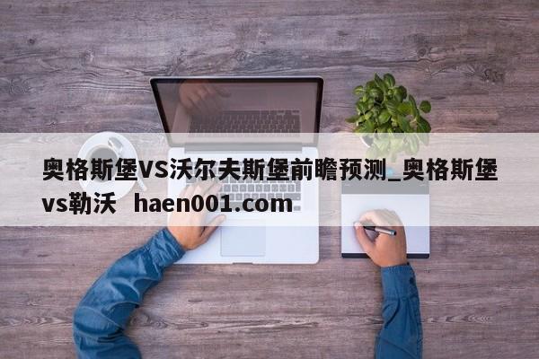 奥格斯堡VS沃尔夫斯堡前瞻预测_奥格斯堡vs勒沃 haen001.com