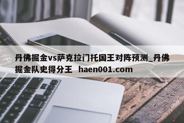 丹佛掘金vs萨克拉门托国王对阵预测_丹佛掘金队史得分王 haen001.com