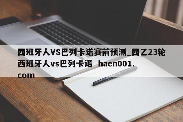 西班牙人VS巴列卡诺赛前预测_西乙23轮西班牙人vs巴列卡诺  haen001.com