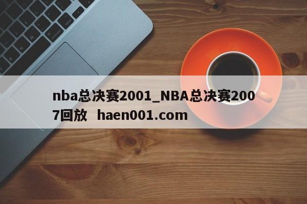 nba总决赛2001_NBA总决赛2007回放 haen001.com