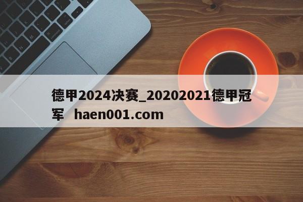 德甲2024决赛_20202021德甲冠军  haen001.com