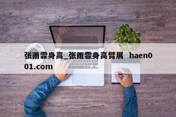 张雨霏身高_张雨霏身高臂展  haen001.com