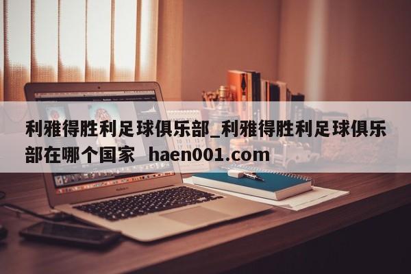 利雅得胜利足球俱乐部_利雅得胜利足球俱乐部在哪个国家  haen001.com