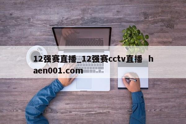 12强赛直播_12强赛cctv直播 haen001.com