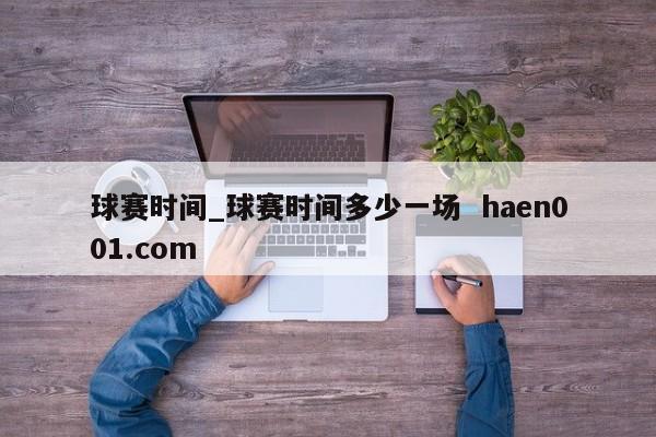 球赛时间_球赛时间多少一场  haen001.com