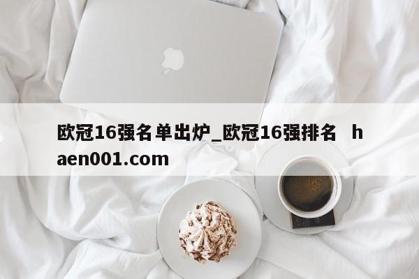 欧冠16强名单出炉_欧冠16强排名 haen001.com