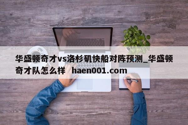 华盛顿奇才vs洛杉矶快船对阵预测_华盛顿奇才队怎么样  haen001.com