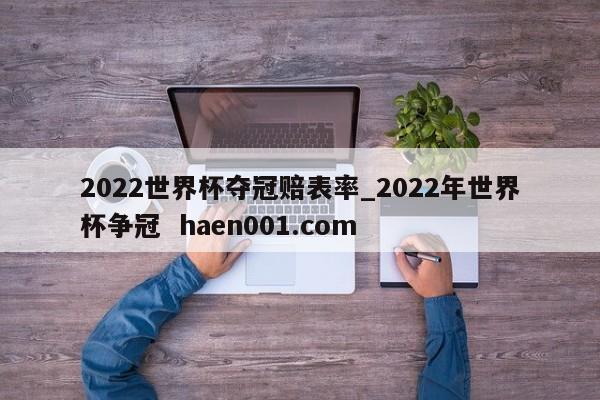 2022世界杯夺冠赔表率_2022年世界杯争冠 haen001.com